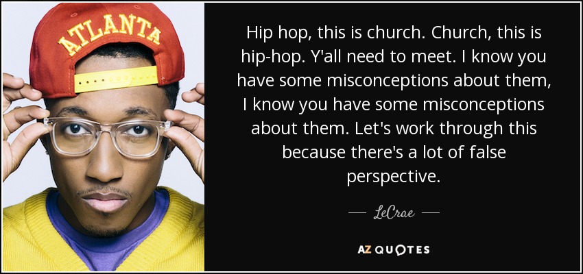 Hip hop, this is church. Church, this is hip-hop. Y'all need to meet. I know you have some misconceptions about them, I know you have some misconceptions about them. Let's work through this because there's a lot of false perspective. - LeCrae