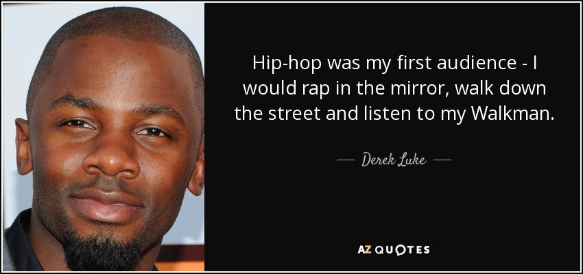 Hip-hop was my first audience - I would rap in the mirror, walk down the street and listen to my Walkman. - Derek Luke
