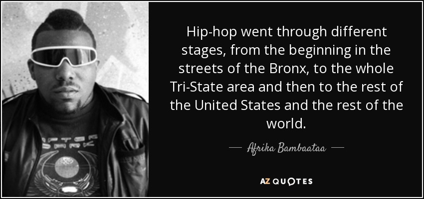 Hip-hop went through different stages, from the beginning in the streets of the Bronx, to the whole Tri-State area and then to the rest of the United States and the rest of the world. - Afrika Bambaataa