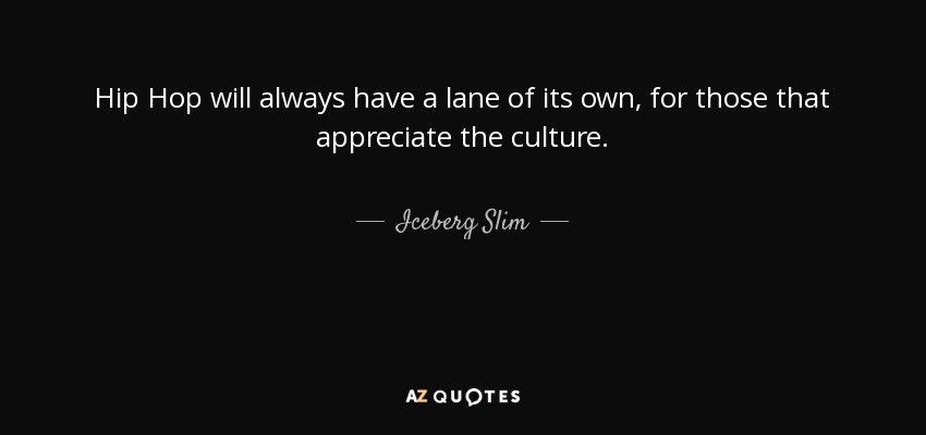 Hip Hop will always have a lane of its own, for those that appreciate the culture. - Iceberg Slim