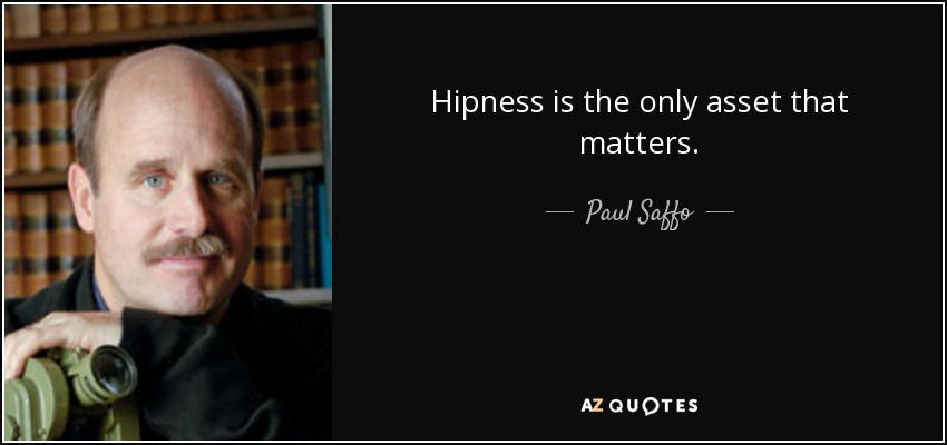 Hipness is the only asset that matters. - Paul Saffo