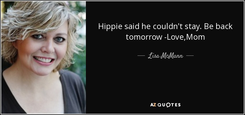 Hippie said he couldn't stay. Be back tomorrow -Love,Mom - Lisa McMann