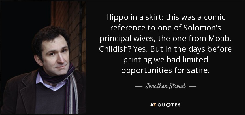 Hippo in a skirt: this was a comic reference to one of Solomon's principal wives, the one from Moab. Childish? Yes. But in the days before printing we had limited opportunities for satire. - Jonathan Stroud