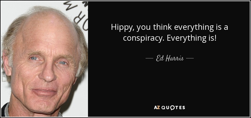 Hippy, you think everything is a conspiracy. Everything is! - Ed Harris