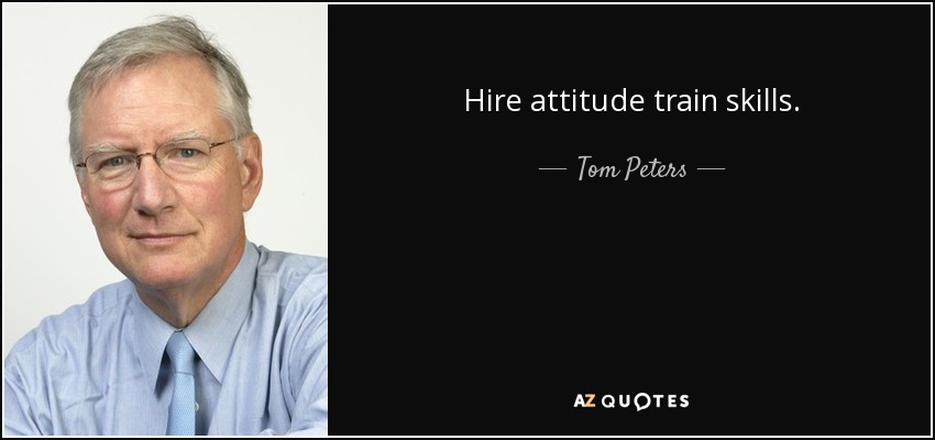 Hire attitude train skills. - Tom Peters