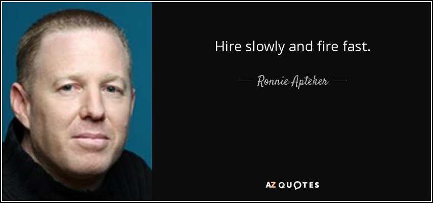 Hire slowly and fire fast. - Ronnie Apteker