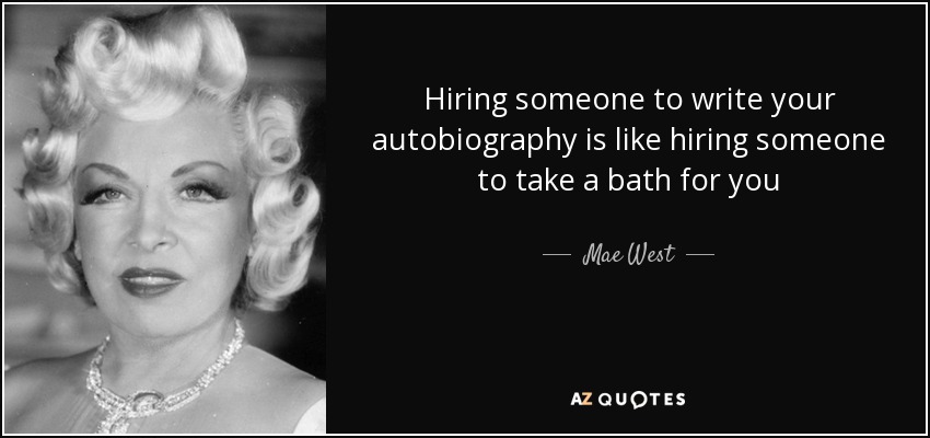 Hiring someone to write your autobiography is like hiring someone to take a bath for you - Mae West