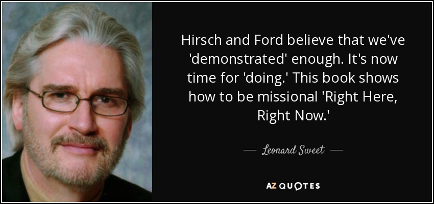 Hirsch and Ford believe that we've 'demonstrated' enough. It's now time for 'doing.' This book shows how to be missional 'Right Here, Right Now.' - Leonard Sweet