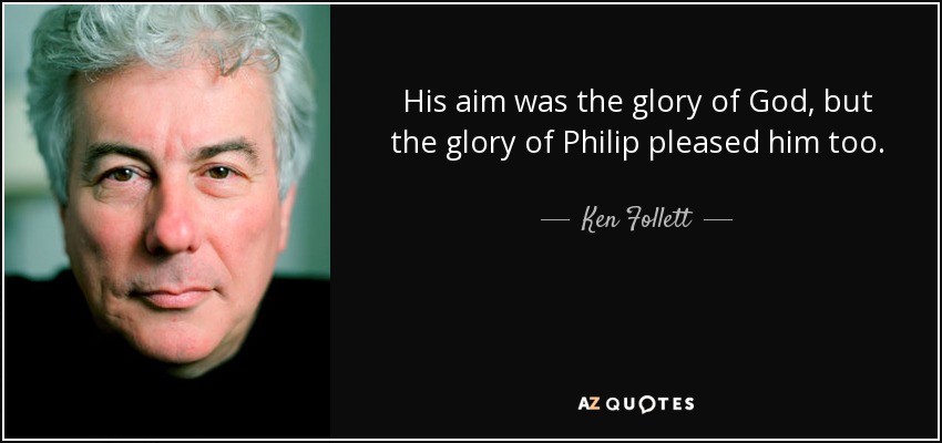 His aim was the glory of God, but the glory of Philip pleased him too. - Ken Follett