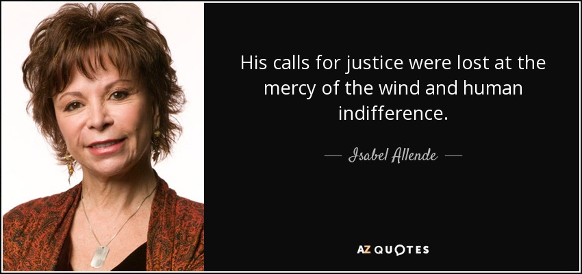 His calls for justice were lost at the mercy of the wind and human indifference. - Isabel Allende