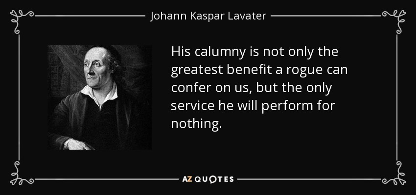 His calumny is not only the greatest benefit a rogue can confer on us, but the only service he will perform for nothing. - Johann Kaspar Lavater
