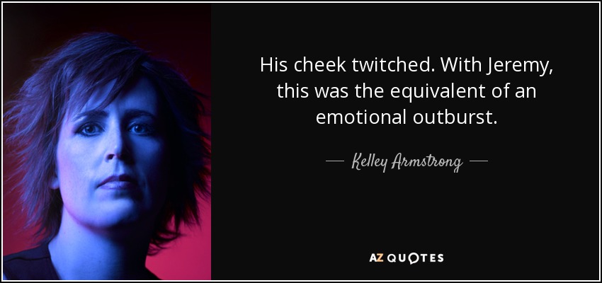 His cheek twitched. With Jeremy, this was the equivalent of an emotional outburst. - Kelley Armstrong