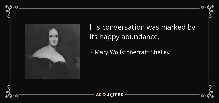 His conversation was marked by its happy abundance. - Mary Wollstonecraft Shelley