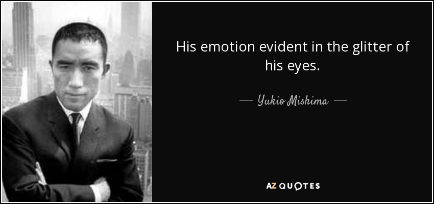 His emotion evident in the glitter of his eyes. - Yukio Mishima