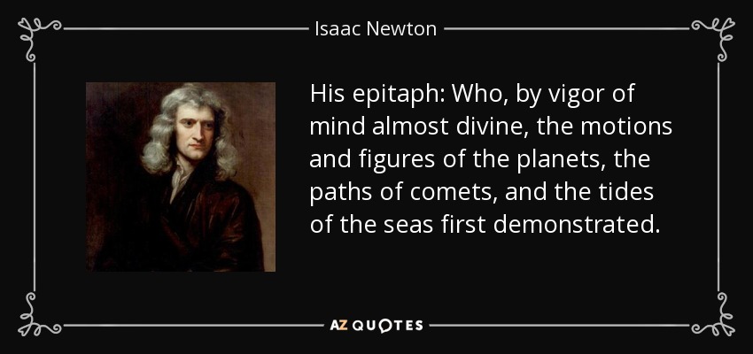 His epitaph: Who, by vigor of mind almost divine, the motions and figures of the planets, the paths of comets, and the tides of the seas first demonstrated. - Isaac Newton