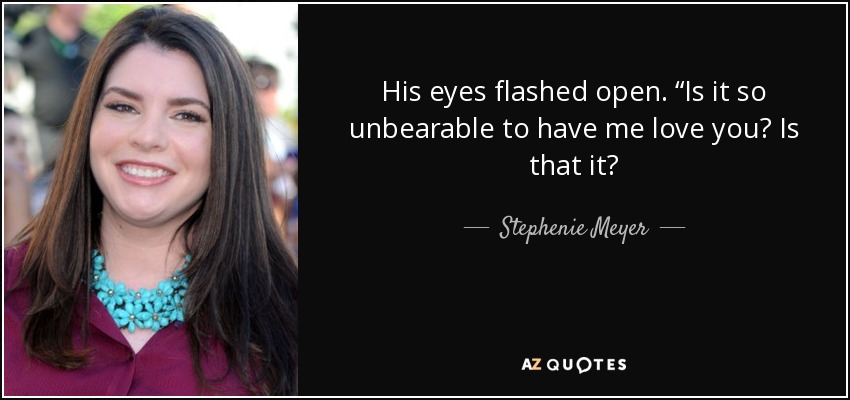 His eyes flashed open. “Is it so unbearable to have me love you? Is that it? - Stephenie Meyer