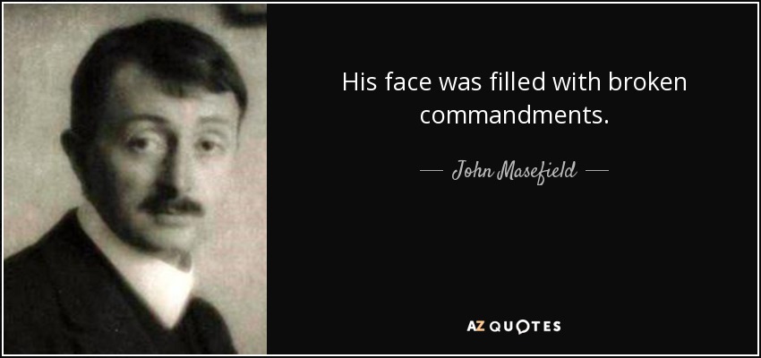 His face was filled with broken commandments. - John Masefield