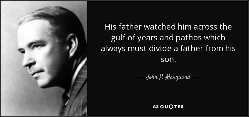 His father watched him across the gulf of years and pathos which always must divide a father from his son. - John P. Marquand