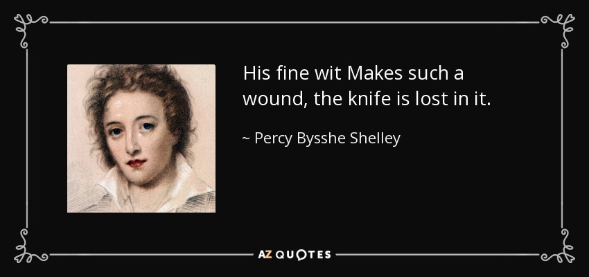 His fine wit Makes such a wound, the knife is lost in it. - Percy Bysshe Shelley