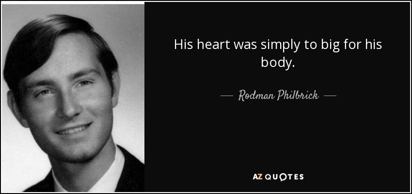 His heart was simply to big for his body. - Rodman Philbrick