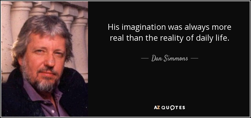 His imagination was always more real than the reality of daily life. - Dan Simmons