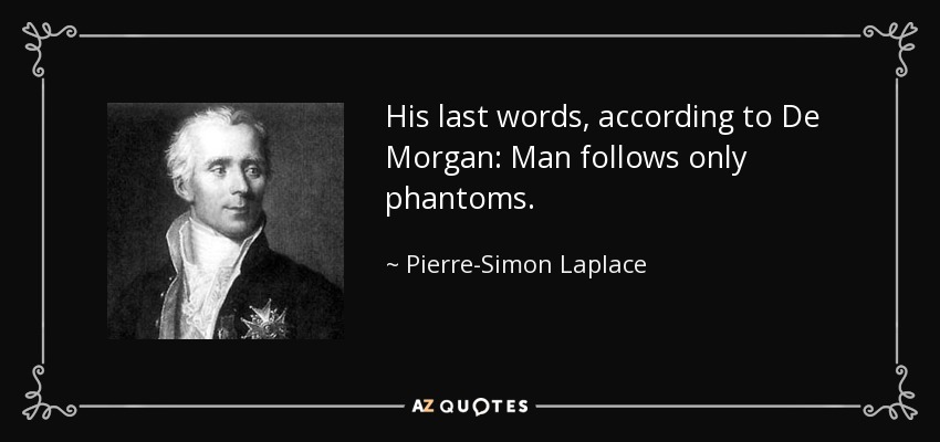 His last words, according to De Morgan: Man follows only phantoms. - Pierre-Simon Laplace