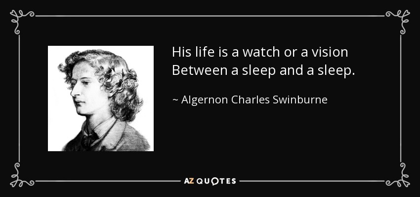 His life is a watch or a vision Between a sleep and a sleep. - Algernon Charles Swinburne