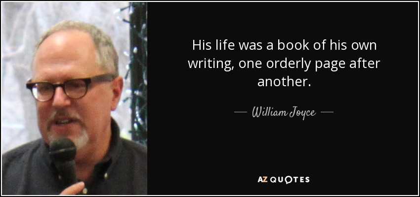 His life was a book of his own writing, one orderly page after another. - William Joyce