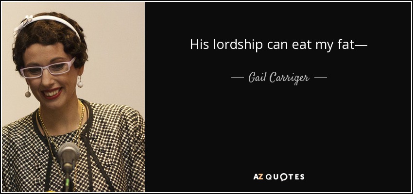 His lordship can eat my fat— - Gail Carriger