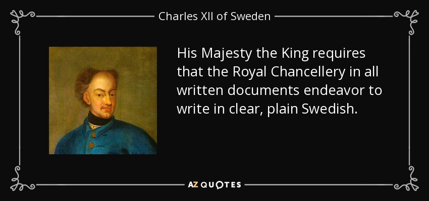 His Majesty the King requires that the Royal Chancellery in all written documents endeavor to write in clear, plain Swedish. - Charles XII of Sweden