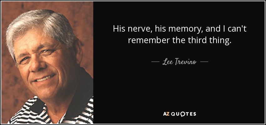 His nerve, his memory, and I can't remember the third thing. - Lee Trevino