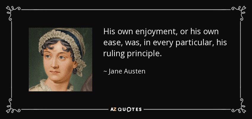 His own enjoyment, or his own ease, was, in every particular, his ruling principle. - Jane Austen