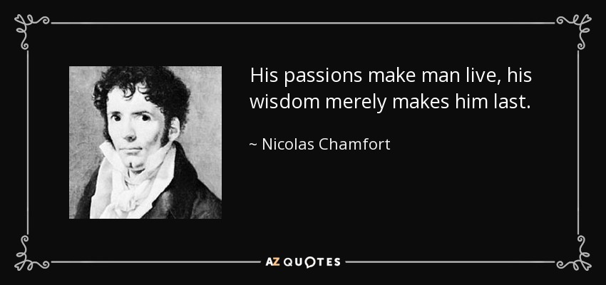 His passions make man live, his wisdom merely makes him last. - Nicolas Chamfort