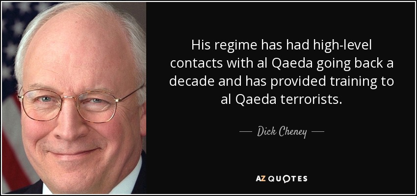 His regime has had high-level contacts with al Qaeda going back a decade and has provided training to al Qaeda terrorists. - Dick Cheney
