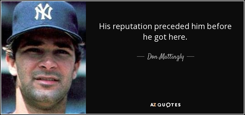 His reputation preceded him before he got here. - Don Mattingly