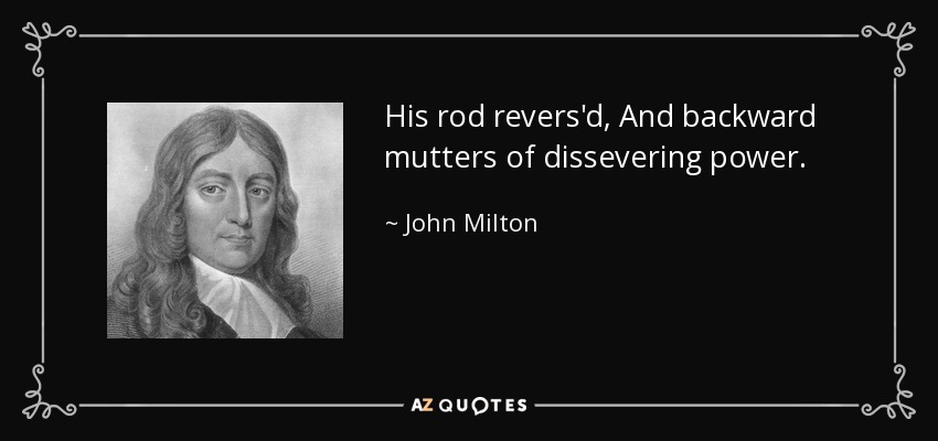 His rod revers'd, And backward mutters of dissevering power. - John Milton
