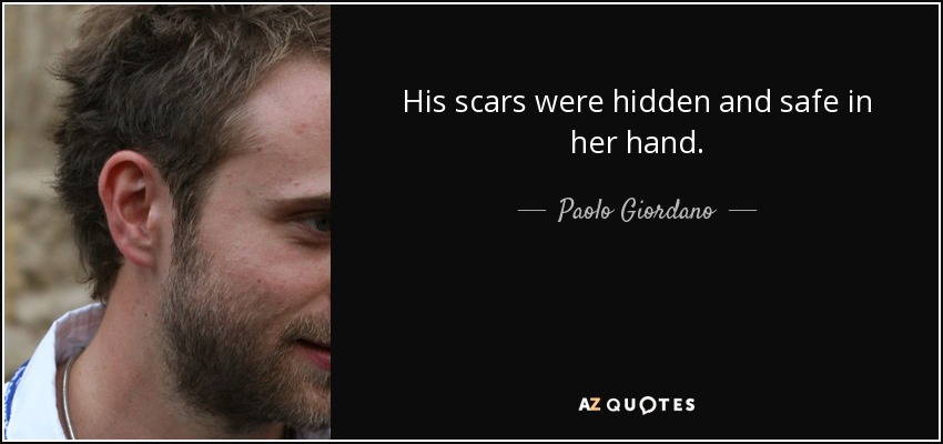 His scars were hidden and safe in her hand. - Paolo Giordano