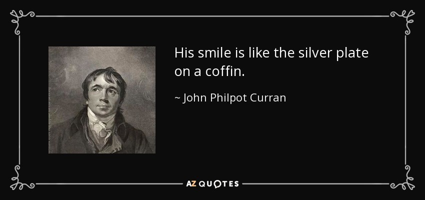 His smile is like the silver plate on a coffin. - John Philpot Curran