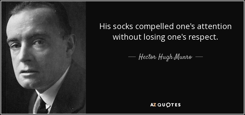 His socks compelled one's attention without losing one's respect. - Hector Hugh Munro