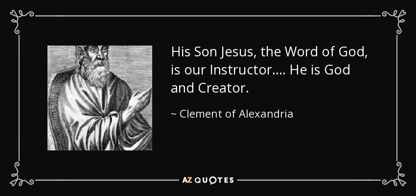 His Son Jesus, the Word of God, is our Instructor.... He is God and Creator. - Clement of Alexandria