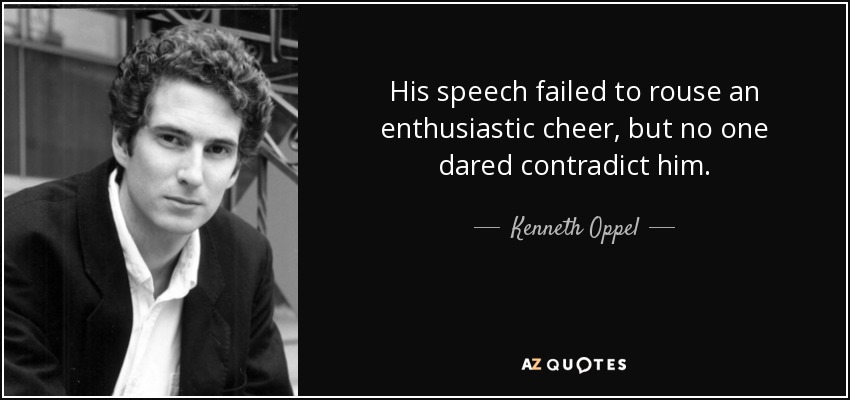 His speech failed to rouse an enthusiastic cheer, but no one dared contradict him. - Kenneth Oppel