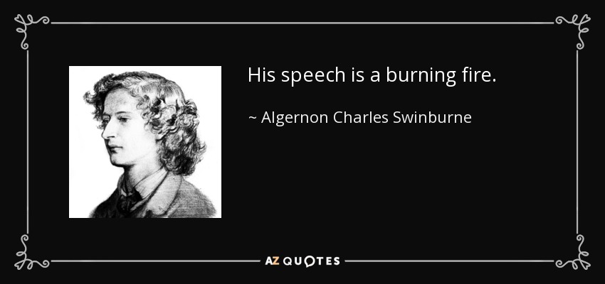 His speech is a burning fire. - Algernon Charles Swinburne