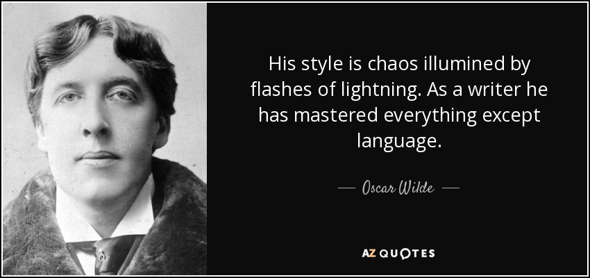 His style is chaos illumined by flashes of lightning. As a writer he has mastered everything except language. - Oscar Wilde