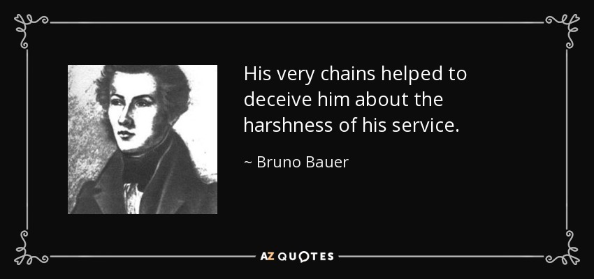 His very chains helped to deceive him about the harshness of his service. - Bruno Bauer