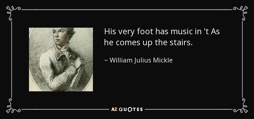 His very foot has music in 't As he comes up the stairs. - William Julius Mickle
