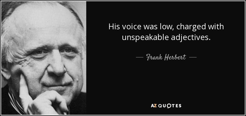 His voice was low, charged with unspeakable adjectives. - Frank Herbert