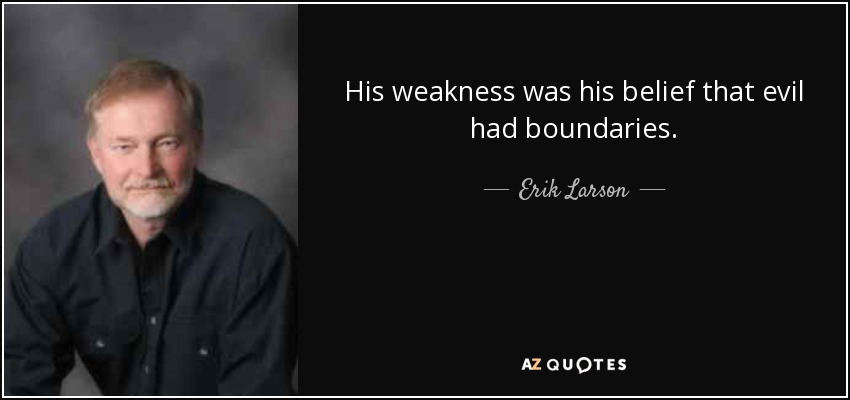 His weakness was his belief that evil had boundaries. - Erik Larson