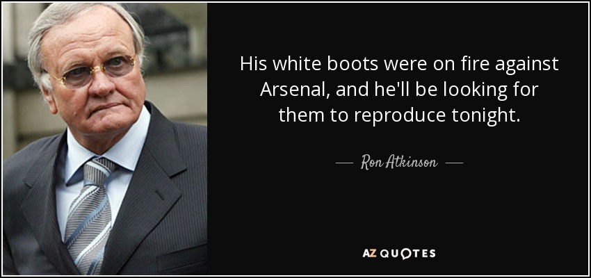 His white boots were on fire against Arsenal, and he'll be looking for them to reproduce tonight. - Ron Atkinson