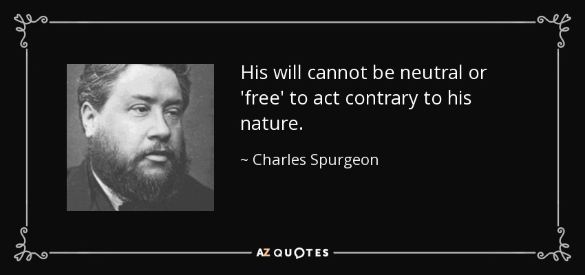 His will cannot be neutral or 'free' to act contrary to his nature. - Charles Spurgeon