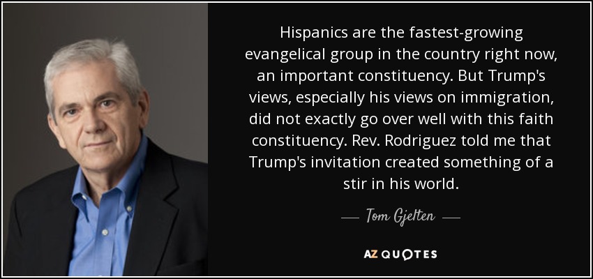 Hispanics are the fastest-growing evangelical group in the country right now, an important constituency. But Trump's views, especially his views on immigration, did not exactly go over well with this faith constituency. Rev. Rodriguez told me that Trump's invitation created something of a stir in his world. - Tom Gjelten